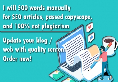 I will 500 words manually for SEO articles,  passed copyscape,  and no plagiarism