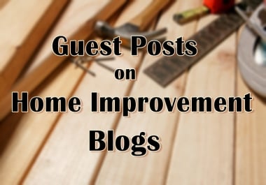 I will publish Home Improvement Guest Posts on my High Quality Blog