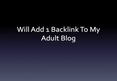 Will Add 1 Backlink to My Adult Blog