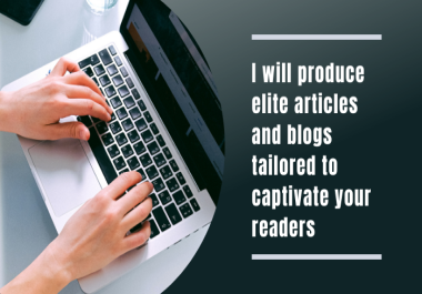 I will produce elite articles and blogs