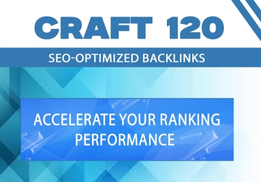 Craft 120 SEO-Optimized Backlinks to Accelerate Your Ranking Performance